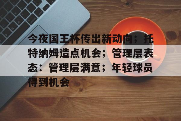 英雄联盟-今夜国王杯传出新动向；托特纳姆造点机会；管理层表态：管理层满意；年轻球员得到机会的简单介绍